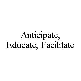 ANTICIPATE, EDUCATE, FACILITATE