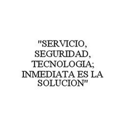 "SERVICIO, SEGURIDAD, TECNOLOGIA; INMEDIATA ES LA SOLUCION"