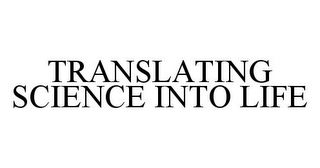 TRANSLATING SCIENCE INTO LIFE