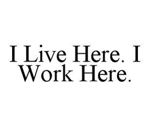 I LIVE HERE. I WORK HERE.