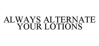 ALWAYS ALTERNATE YOUR LOTIONS