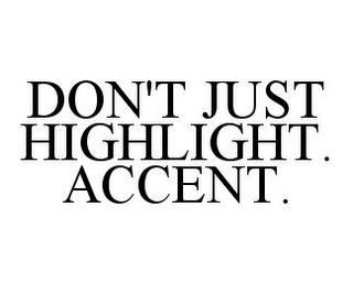 DON'T JUST HIGHLIGHT.  ACCENT.