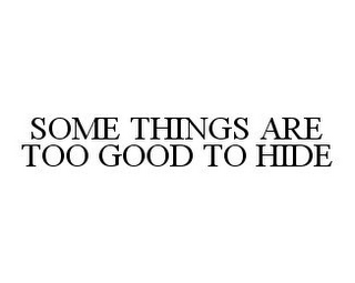 SOME THINGS ARE TOO GOOD TO HIDE