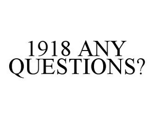 1918 ANY QUESTIONS?