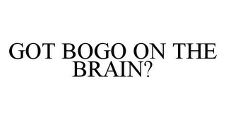 GOT BOGO ON THE BRAIN?