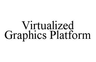 VIRTUALIZED GRAPHICS PLATFORM