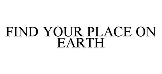 FIND YOUR PLACE ON EARTH