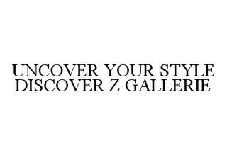 UNCOVER YOUR STYLE DISCOVER Z GALLERIE