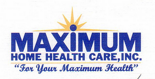 MAXIMUM HOME HEALTH CARE, INC. "FOR YOUR MAXIMUM HEALTH"