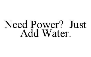 NEED POWER? JUST ADD WATER.