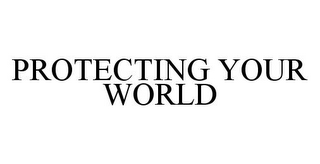 PROTECTING YOUR WORLD