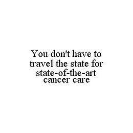 YOU DON'T HAVE TO TRAVEL THE STATE FOR STATE-OF-THE-ART CANCER CARE