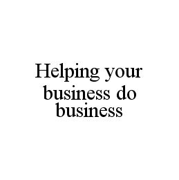 HELPING YOUR BUSINESS DO BUSINESS