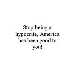 STOP BEING A HYPOCRITE, AMERICA HAS BEEN GOOD TO YOU!