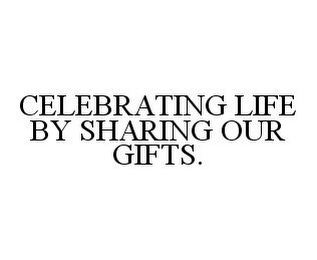 CELEBRATING LIFE BY SHARING OUR GIFTS.