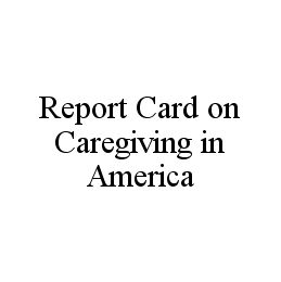 REPORT CARD ON CAREGIVING IN AMERICA