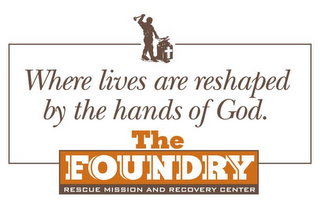 WHERE LIVES ARE RESHAPED BY THE HANDS OF GOD.  THE FOUNDRY RESCUE MISSION AND RECOVERY CENTER