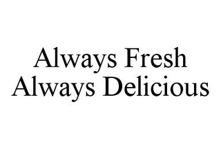 ALWAYS FRESH ALWAYS DELICIOUS