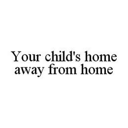 YOUR CHILD'S HOME AWAY FROM HOME