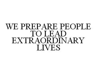 WE PREPARE PEOPLE TO LEAD EXTRAORDINARY LIVES