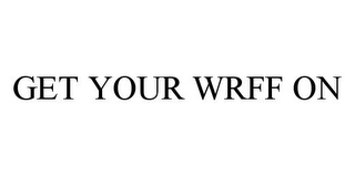 GET YOUR WRFF ON