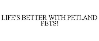 LIFE'S BETTER WITH PETLAND PETS!