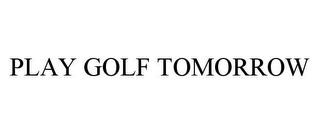 PLAY GOLF TOMORROW