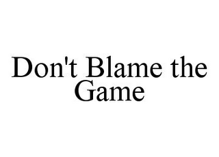 DON'T BLAME THE GAME