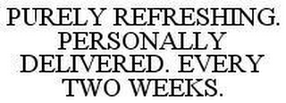 PURELY REFRESHING. PERSONALLY DELIVERED. EVERY TWO WEEKS.