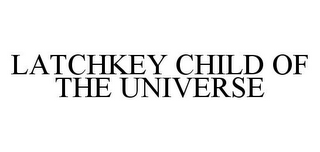 LATCHKEY CHILD OF THE UNIVERSE