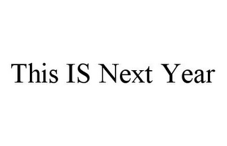 THIS IS NEXT YEAR