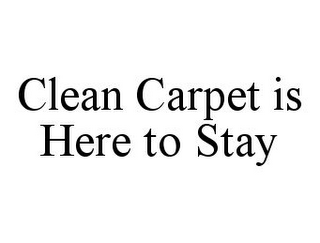 CLEAN CARPET IS HERE TO STAY