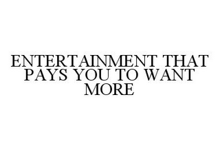 ENTERTAINMENT THAT PAYS YOU TO WANT MORE