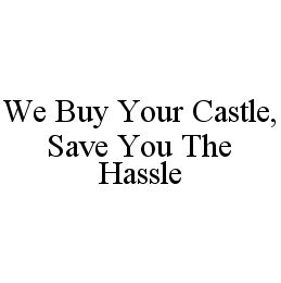 WE BUY YOUR CASTLE, SAVE YOU THE HASSLE