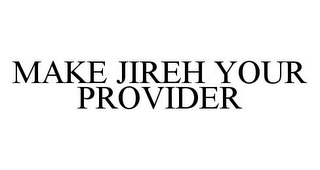 MAKE JIREH YOUR PROVIDER