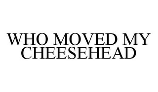 WHO MOVED MY CHEESEHEAD