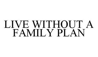 LIVE WITHOUT A FAMILY PLAN