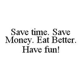 SAVE TIME. SAVE MONEY. EAT BETTER. HAVE FUN!