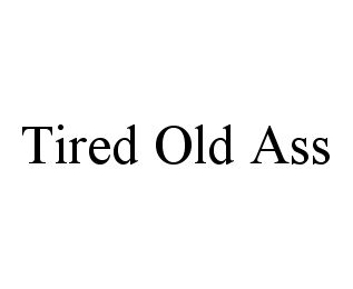 TIRED OLD ASS