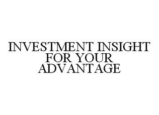 INVESTMENT INSIGHT FOR YOUR ADVANTAGE