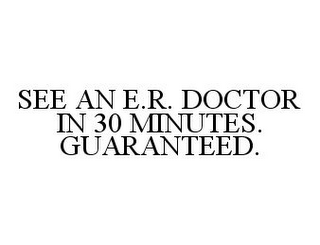 SEE AN E.R. DOCTOR IN 30 MINUTES. GUARANTEED.