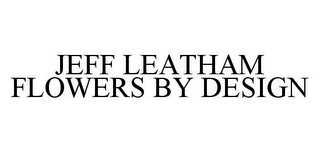 JEFF LEATHAM FLOWERS BY DESIGN