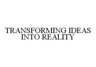TRANSFORMING IDEAS INTO REALITY