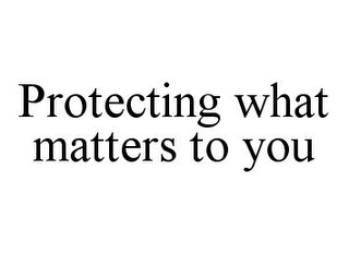 PROTECTING WHAT MATTERS TO YOU