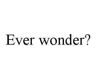 EVER WONDER?