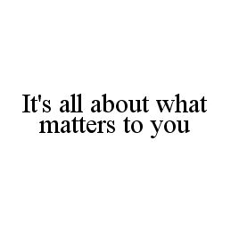 IT'S ALL ABOUT WHAT MATTERS TO YOU