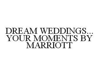 DREAM WEDDINGS...YOUR MOMENTS BY MARRIOTT