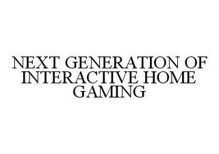 NEXT GENERATION OF INTERACTIVE HOME GAMING