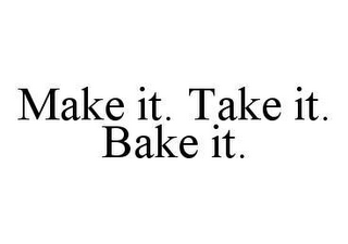 MAKE IT. TAKE IT. BAKE IT.