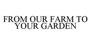 FROM OUR FARM TO YOUR GARDEN